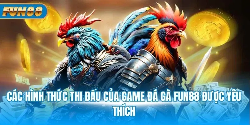 Đá Gà Fun88 Các hình thức thi đấu của game đá gà Fun88 được yêu thích