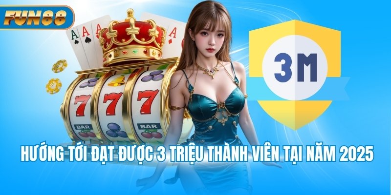 Giới Thiệu Fun88 Hướng tới đạt được 3 triệu thành viên tại năm 2025