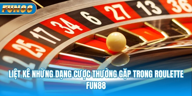 Roulette FUN88 - Luật Chơi, Cách Đặt Cược Dễ Thắng Nhất Liệt kê những dạng cược thường gặp trong Roulette FUN88