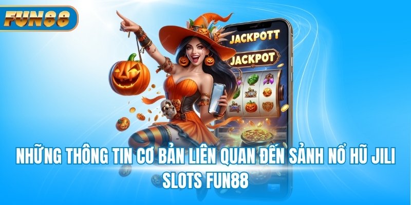 Sảnh Nổ Hũ Jili Slots Fun88 Thế Giới Đổi Thưởng Đáng Tin Cậy Những thông tin cơ bản liên quan đến sảnh nổ hũ Jili slots Fun88