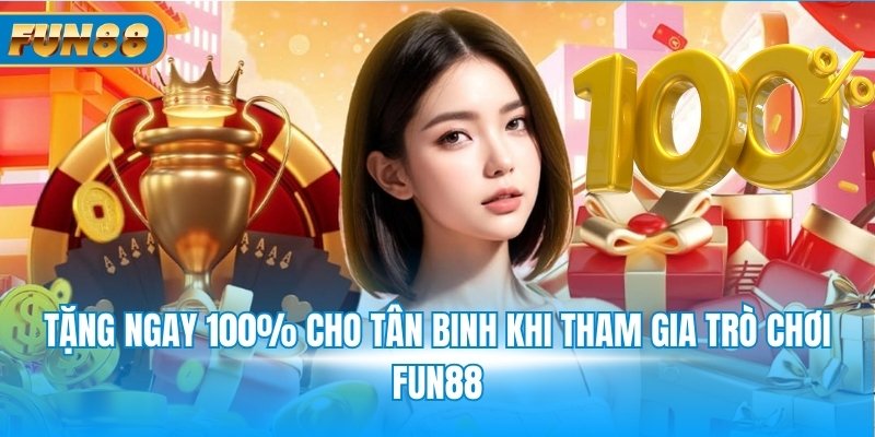Ưu Đãi Thành Viên Mới Fun88 Tặng ngay 100% cho tân binh khi tham gia trò chơi Fun88