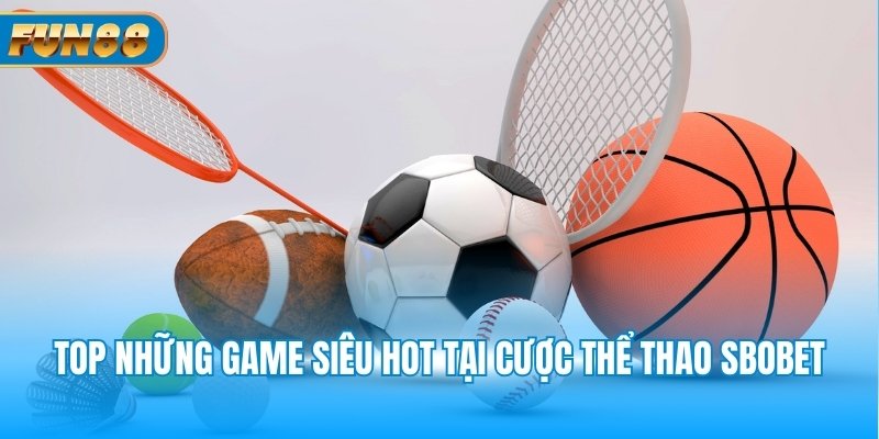 SBOBET Fun88 - Sảnh Cược Thể Thao Tin Cậy Số 1 Châu Á Top những game siêu hot tại cược thể thao SBOBET