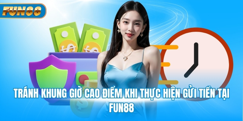 Nạp Tiền Fun88 Tránh khung giờ cao điểm khi thực hiện gửi tiền tại Fun88